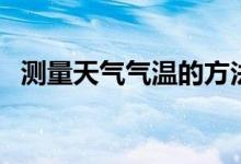 测量天气气温的方法（如何测量天气气温）