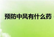 预防中风有什么药（预防中风有什么方法）