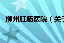 柳州肛肠医院（关于柳州肛肠医院的介绍）