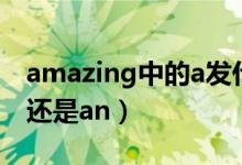 amazing中的a发什么音（amazing前面用a还是an）