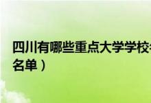 四川有哪些重点大学学校名单（四川有多少大学及重点大学名单）