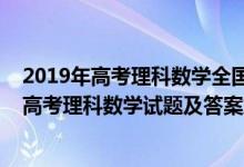 2019年高考理科数学全国卷1(含详细答案)（2019全国1卷高考理科数学试题及答案解析【word精校版】）