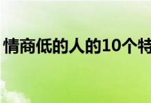 情商低的人的10个特征（情商低有哪些表现）