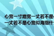 心宽一寸路宽一丈若不是心宽似海什么意思（心宽一寸路宽一丈若不是心宽似海指什么）
