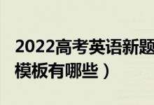 2022高考英语新题型（2022年高考英语答题模板有哪些）