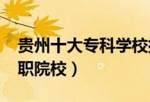 贵州十大专科学校排名2022（贵州最好的高职院校）