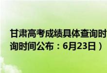 甘肃高考成绩具体查询时间2021（2022年甘肃高考成绩查询时间公布：6月23日）