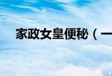 家政女皇便秘（一代女皇可以治便秘吗）