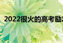 2022很火的高考励志语录（加油打气的话）