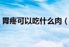 胃疼可以吃什么肉（胃疼可以吃什么水果好）