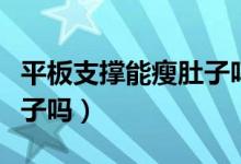 平板支撑能瘦肚子吗有效吗（平板支撑能瘦肚子吗）