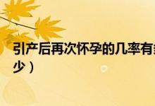 引产后再次怀孕的几率有多大（引产后再次怀孕的几率是多少）