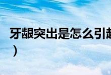 牙龈突出是怎么引起的（牙龈突出是怎么回事）
