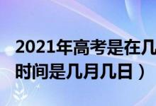 2021年高考是在几月几日（2021年高考具体时间是几月几日）