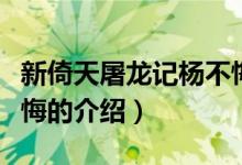 新倚天屠龙记杨不悔（关于新倚天屠龙记杨不悔的介绍）