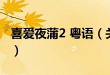 喜爱夜蒲2 粤语（关于喜爱夜蒲2 粤语的介绍）