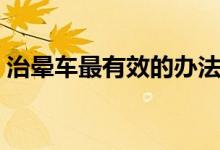 治晕车最有效的办法（治晕车最有效的办法）