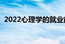 2022心理学的就业前景好吗（好不好就业）