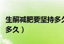 生酮减肥要坚持多久才有用（生酮减肥要坚持多久）