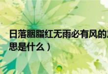 日落胭脂红无雨必有风的意思（日落胭脂红无雨必有风的意思是什么）