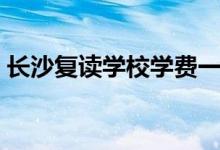 长沙复读学校学费一般标准（费用要多少钱）