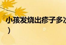 小孩发烧出疹子多次（小孩发烧出疹子的症状）