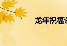 龙年祝福语（详情如下）