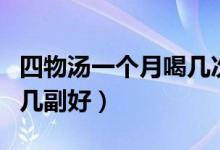 四物汤一个月喝几次比较好（四物汤一个月喝几副好）