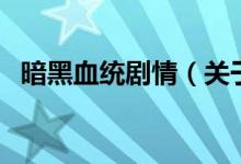 暗黑血统剧情（关于暗黑血统剧情的介绍）