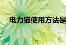 电力猫使用方法是什么（电力猫的简介）