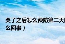 哭了之后怎么预防第二天眼睛肿（哭完预防第二天眼睛肿怎么回事）