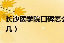 长沙医学院口碑怎么样好就业吗（全国排名第几）