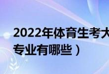 2022年体育生考大学的利弊（体育可以报的专业有哪些）