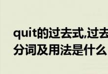 quit的过去式,过去分词（quit过去式和过去分词及用法是什么）