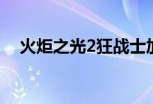 火炬之光2狂战士加点（火炬之光2介绍）