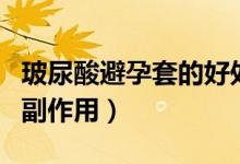 玻尿酸避孕套的好处和坏处（玻尿酸避孕套的副作用）