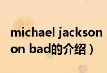michael jackson bad（关于michael jackson bad的介绍）