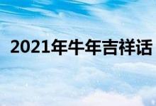 2021年牛年吉祥话（最新牛年四字祝福语）