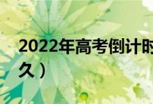 2022年高考倒计时多少天（距离高考还有多久）