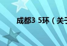 成都3 5环（关于成都3 5环的介绍）