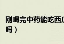 刚喝完中药能吃西瓜吗（刚喝中药可以吃西瓜吗）