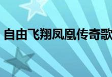 自由飞翔凤凰传奇歌词（歌曲自由飞翔歌词）