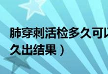 肺穿刺活检多久可以做第二次（肺穿刺活检多久出结果）