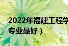 2022年福建工程学院专业排名及介绍（哪些专业最好）