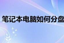 笔记本电脑如何分盘（笔记本电脑怎样分盘）