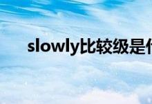 slowly比较级是什么（slowly比较级）