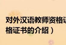 对外汉语教师资格证书（关于对外汉语教师资格证书的介绍）