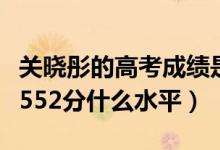 关晓彤的高考成绩是多少分（关晓彤高考成绩552分什么水平）