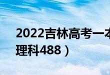 2022吉林高考一本分数线公布：文科511（理科488）