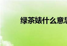 绿茶婊什么意思啊（起源于哪里）